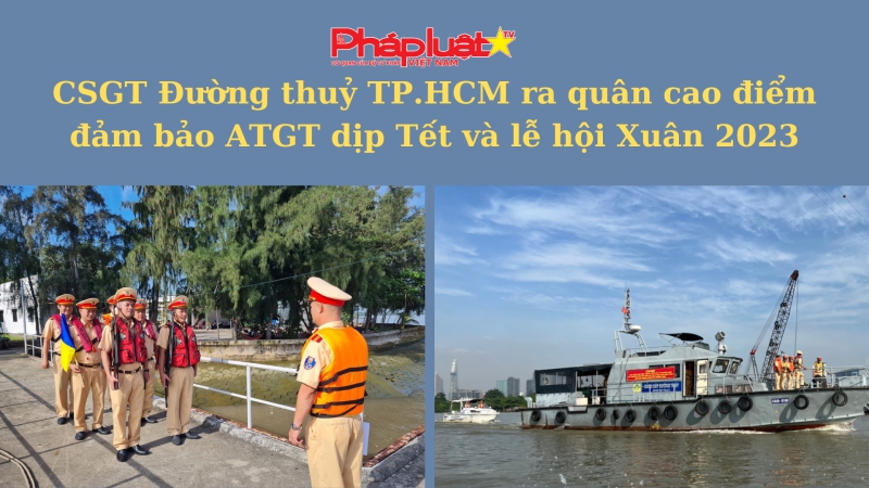 CSGT Đường Thuỷ TP.HCM ra quân cao điểm đảm bảo ATGT dịp Tết và lễ hội Xuân 2023