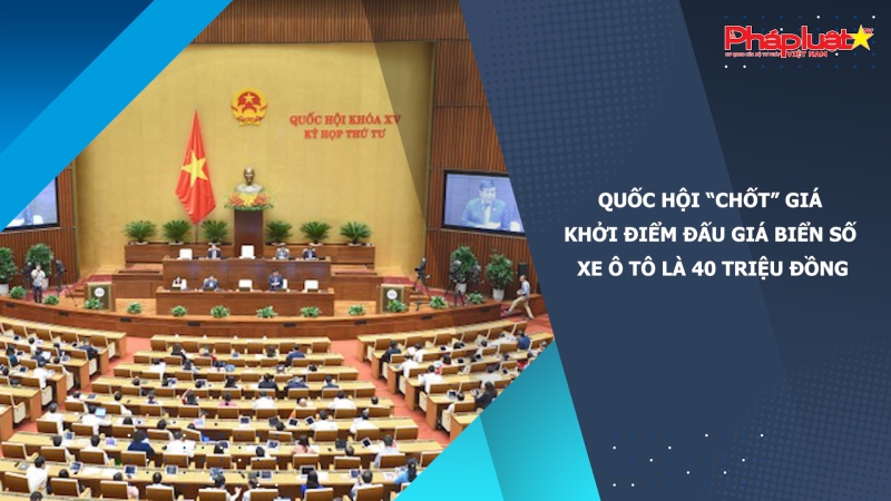 Quốc hội “chốt” giá khởi điểm đấu giá biển số xe ô tô là 40 triệu đồng