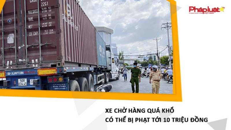 Xe chở hàng quá khổ có thể bị phạt tới 10 triệu đồng