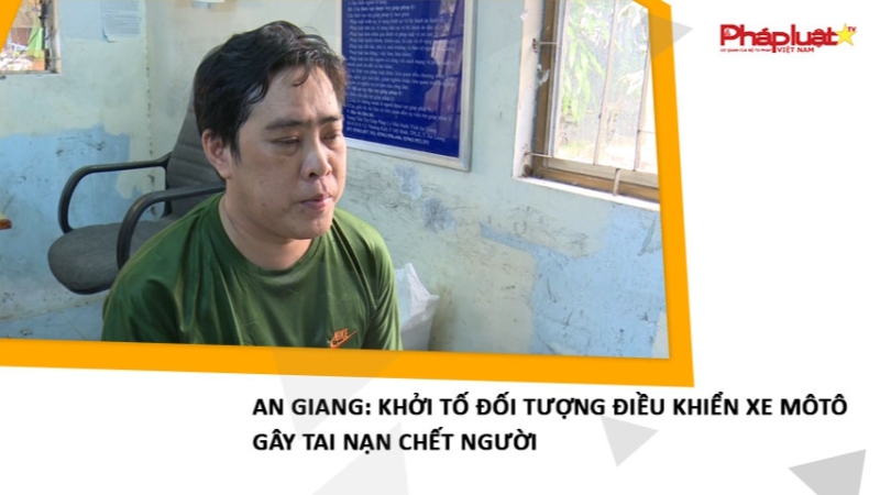 An Giang: Khởi tố đối tượng điều khiển xe môtô gây tai nạn chết người