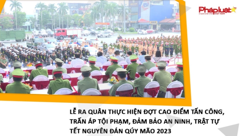 Lễ ra quân thực hiện đợt cao điểm tấn công, trấn áp tội phạm, đảm bảo an ninh, trật tự Tết Nguyên đán Qúy Mão 2023