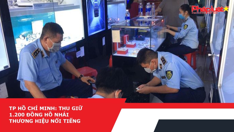 TP Hồ Chí Minh: Thu giữ 1.200 đồng hồ nhái thương hiệu nổi tiếng