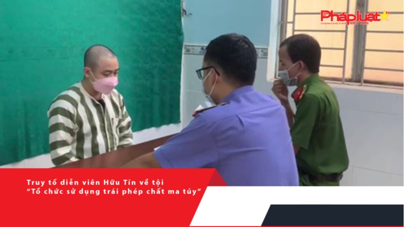 Truy tố diễn viên Hữu Tín về tội “Tổ chức sử dụng trái phép chất ma túy”