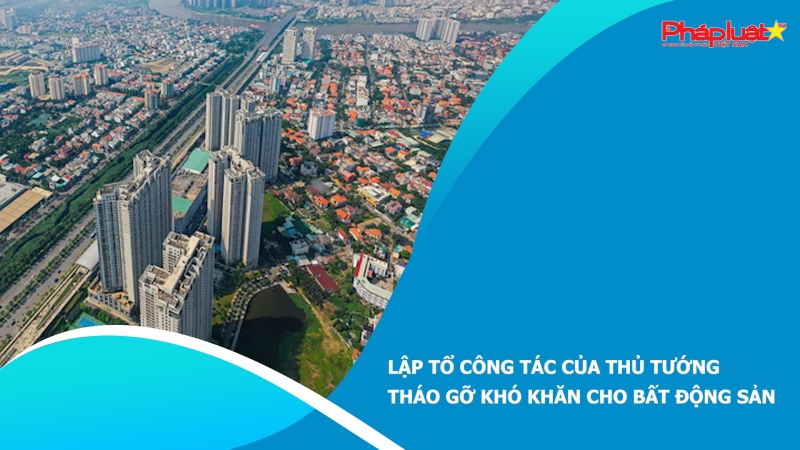 Lập tổ công tác của Thủ tướng tháo gỡ khó khăn cho bất động sản