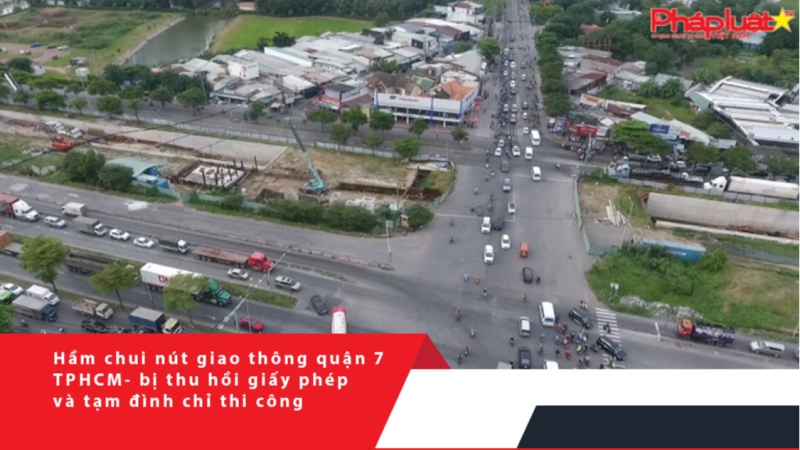 Hầm chui nút giao thông quận 7- TPHCM- bị thu hồi giấy phép và tạm đình chỉ thi công