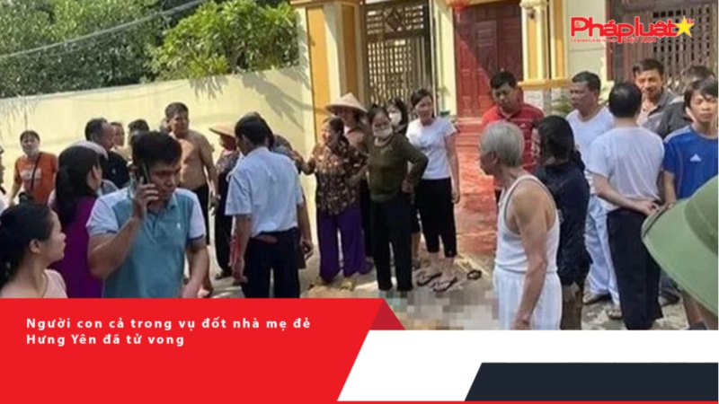 Người con cả trong vụ đốt nhà mẹ đẻ Hưng Yên đã tử vong