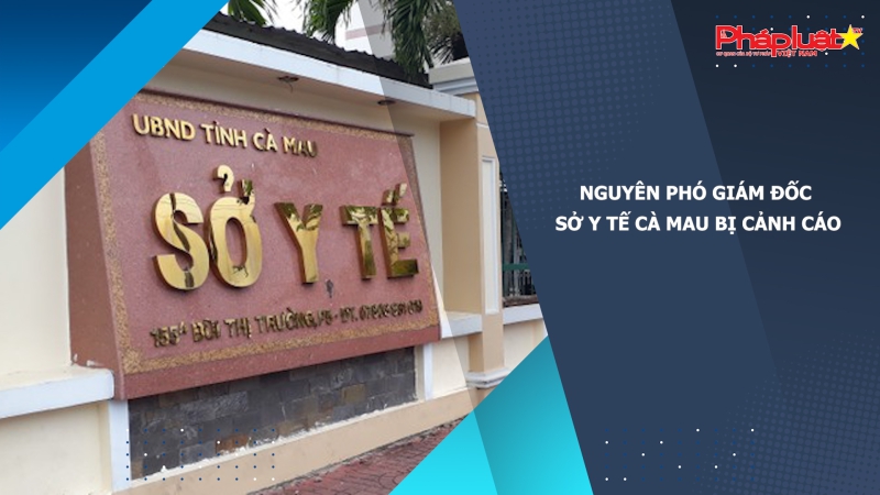 Nguyên phó giám đốc Sở Y tế Cà Mau bị cảnh cáo