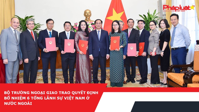 Bộ trưởng Ngoại giao trao quyết định bổ nhiệm 6 Tổng Lãnh sự Việt Nam ở nước ngoài
