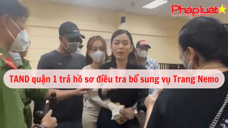 TAND quận 1 trả hồ sơ điều tra bổ sung vụ Trang Nemo