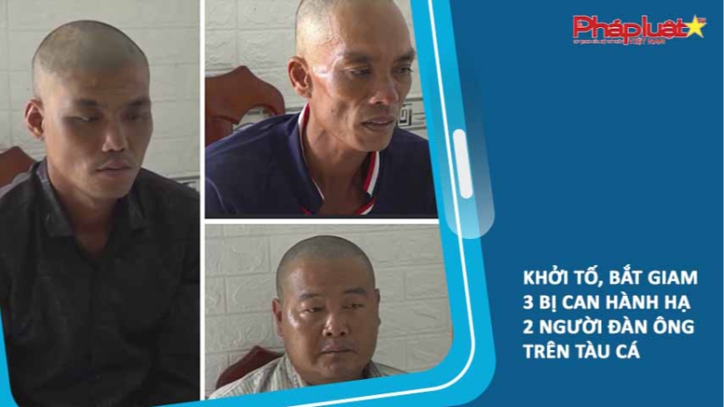 Khởi tố, bắt giam 3 bị can hành hạ 2 người đàn ông trên tàu cá