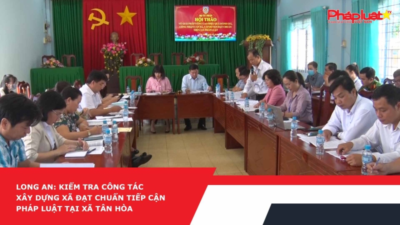 Long An: Kiểm tra công tác xây dựng xã đạt chuẩn tiếp cận pháp luật tại xã Tân Hòa
