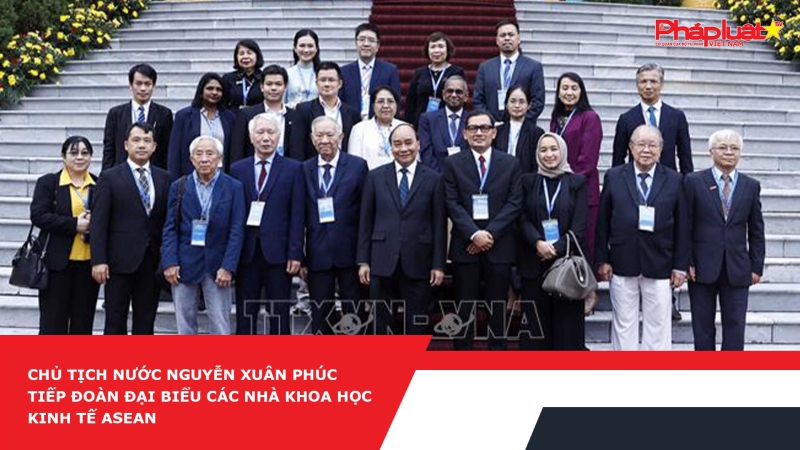 Chủ tịch nước Nguyễn Xuân Phúc tiếp đoàn đại biểu các nhà khoa học kinh tế ASEAN
