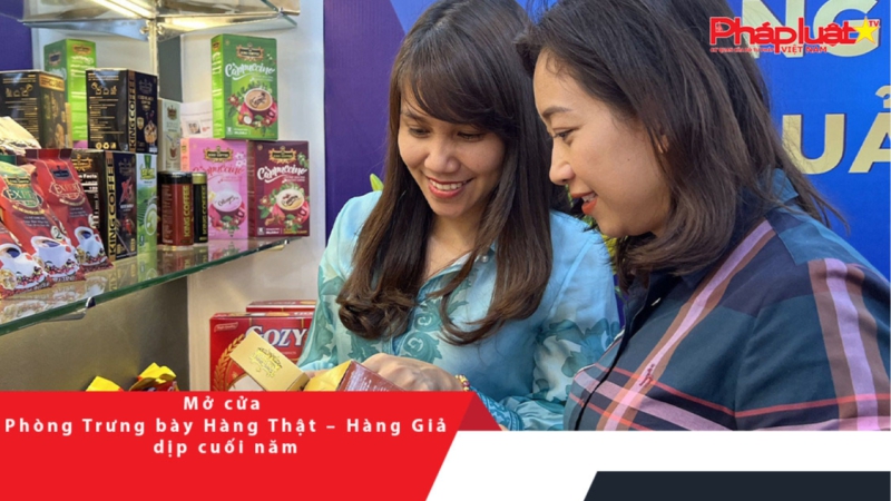 Mở cửa Phòng Trưng bày Hàng Thật – Hàng Giả dịp cuối năm