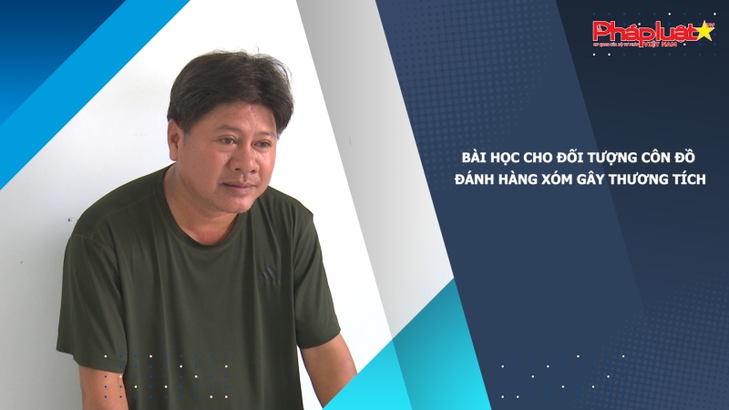 Bài học cho đối tượng côn đồ đánh hàng xóm gây thương tích