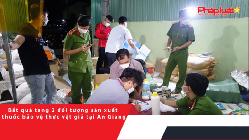 Bắt quả tang 2 đối tượng sản xuất thuốc bảo vệ thực vật giả tại An Giang