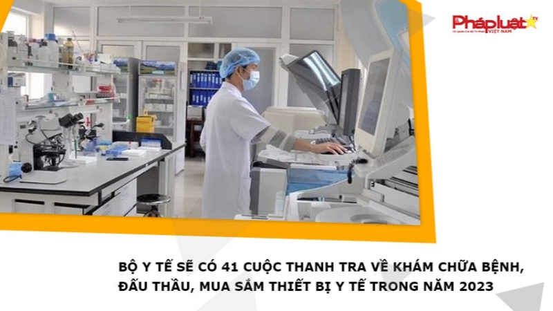 Bộ Y tế sẽ có 41 cuộc thanh tra về khám chữa bệnh, đấu thầu, mua sắm thiết bị y tế trong năm 2023