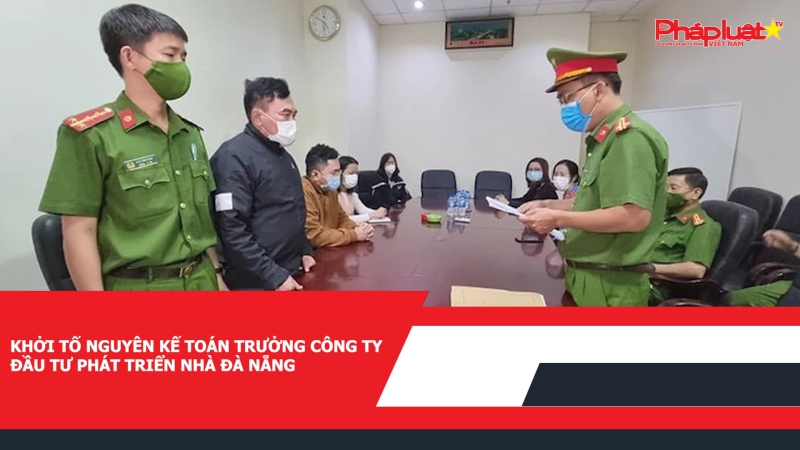Khởi tố nguyên kế toán trưởng Công ty Đầu tư Phát triển nhà Đà Nẵng