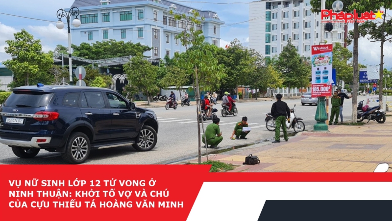 Vụ nữ sinh lớp 12 tử vong ở Ninh Thuận: Khởi tố vợ và chú của cựu thiếu tá Hoàng Văn Minh