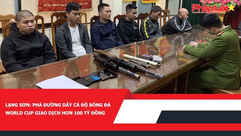 ​ Lạng Sơn: Phá đường dây cá độ bóng đá World Cup giao dịch hơn 100 tỷ đồng