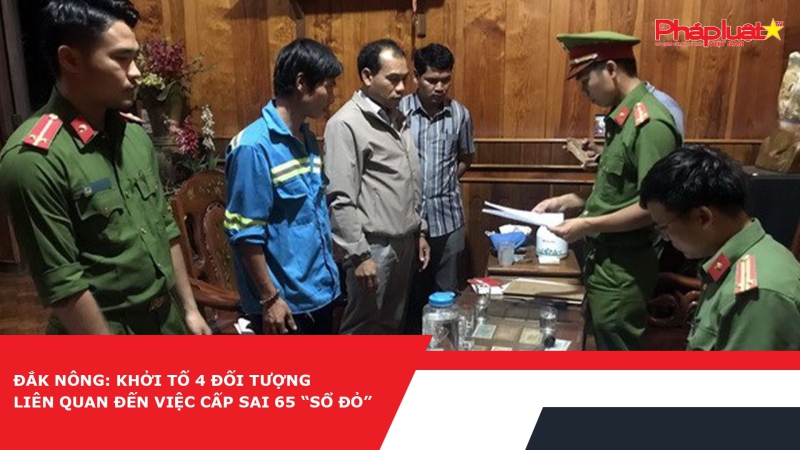 Đắk Nông: Khởi tố 4 đối tượng liên quan đến việc cấp sai 65 “sổ đỏ”