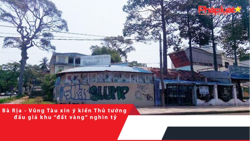 Bà Rịa - Vũng Tàu xin ý kiến Thủ tướng đấu giá khu “đất vàng” nghìn tỷ
