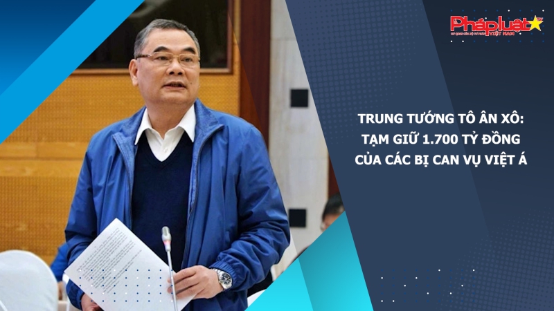 Trung tướng Tô Ân Xô: Tạm giữ 1.700 tỷ đồng của các bị can vụ Việt Á