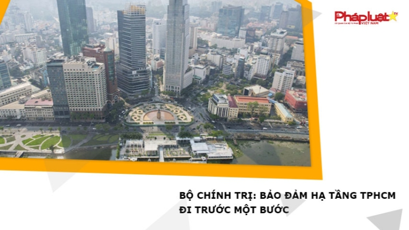 Bộ Chính trị: Bảo đảm hạ tầng TPHCM đi trước một bước