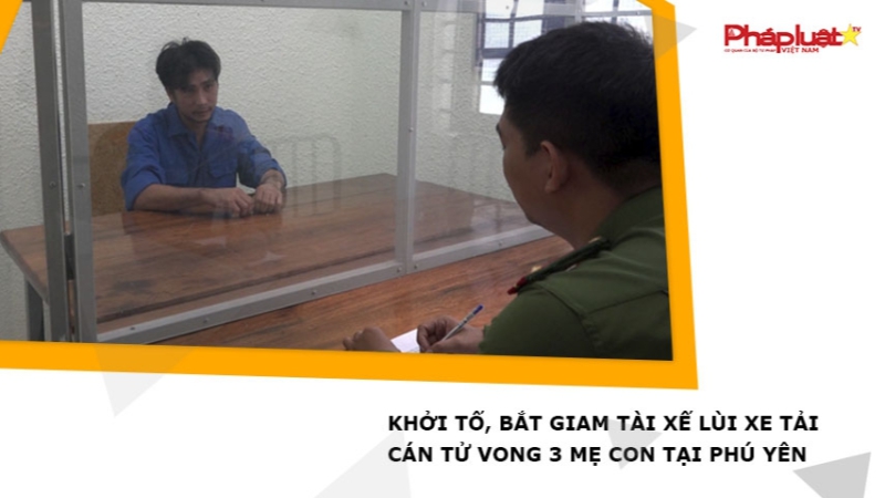 Khởi tố, bắt giam tài xế lùi xe tải cán tử vong 3 mẹ con tại Phú Yên