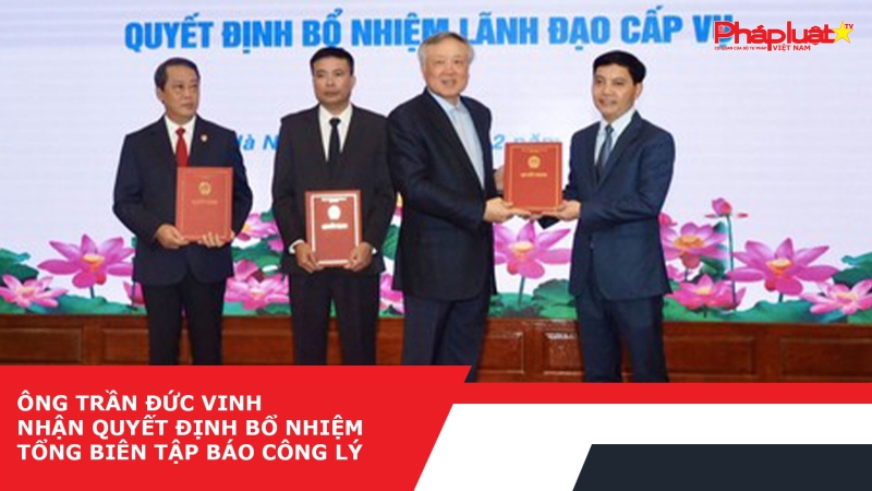 Ông Trần Đức Vinh nhận Quyết định bổ nhiệm Tổng biên tập Báo Công lý