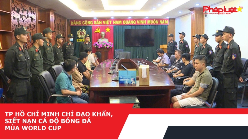 TP Hồ Chí Minh chỉ đạo khẩn, siết nạn cá độ bóng đá mùa World Cup