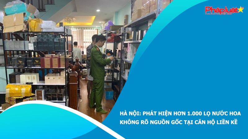 Hà Nội: Phát hiện hơn 1.000 lọ nước hoa không rõ nguồn gốc tại căn hộ liền kề