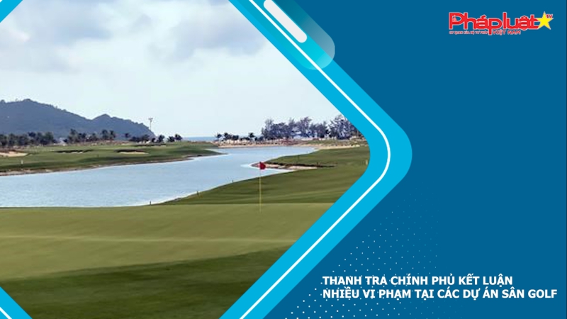 Thanh tra Chính phủ kết luận nhiều vi phạm tại các dự án sân golf
