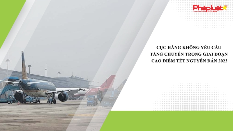 Cục Hàng không yêu cầu tăng chuyến trong giai đoạn cao điểm Tết Nguyên đán 2023