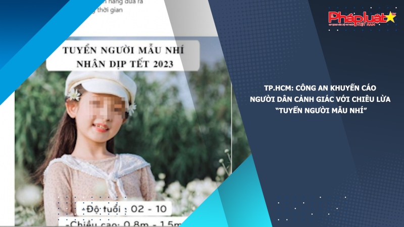 TP.HCM: Công an khuyến cáo người dân cảnh giác với chiêu lừa “tuyển người mẫu nhí”