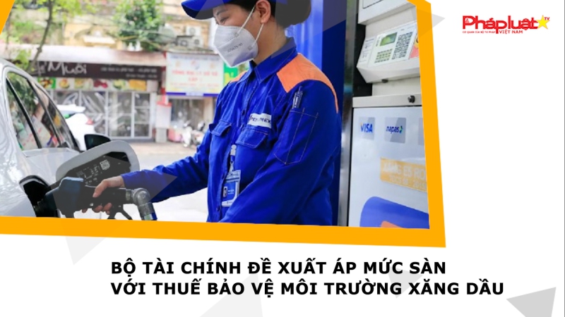 Bộ Tài chính đề xuất áp mức sàn với thuế bảo vệ môi trường xăng dầu