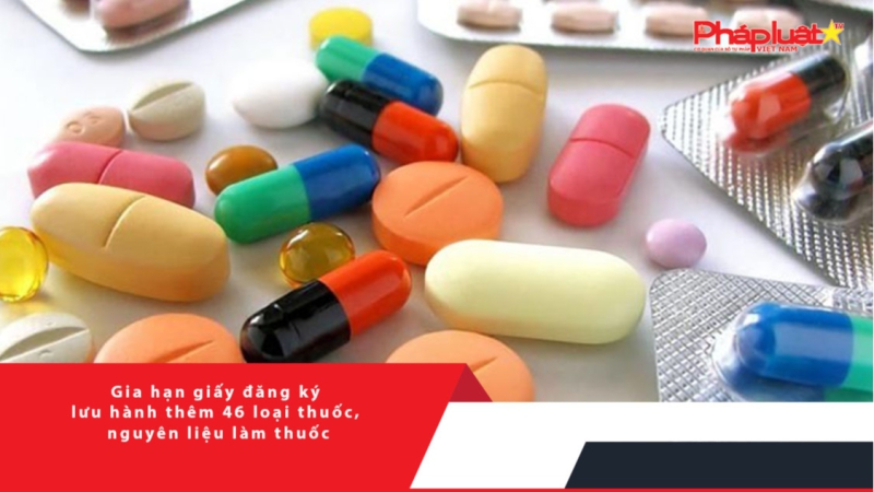 Gia hạn giấy đăng ký lưu hành thêm 46 loại thuốc, nguyên liệu làm thuốc
