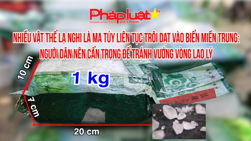 Nhiều vật thể lạ nghi là ma túy liên tục trôi dạt vào biển miền Trung:Người dân nên cẩn trọng để tránh vướng vòng lao lý