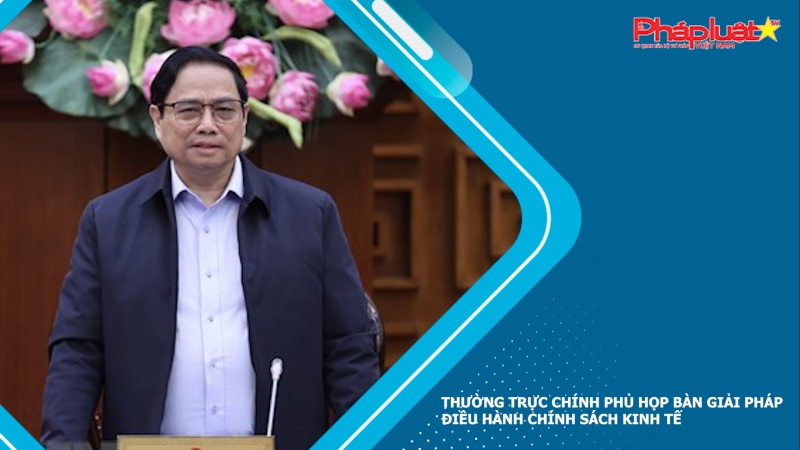 Thường trực Chính phủ họp bàn giải pháp điều hành chính sách kinh tế