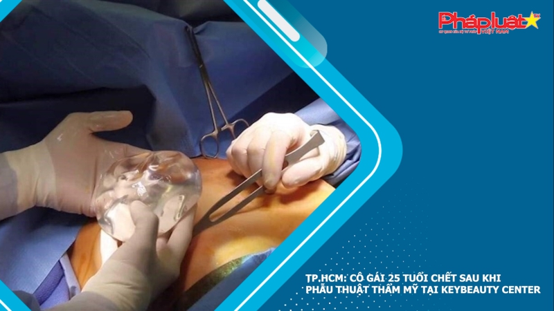 TP.HCM: Cô gái 25 tuổi chết sau khi phẫu thuật thẩm mỹ tại KeyBeautyCenter
