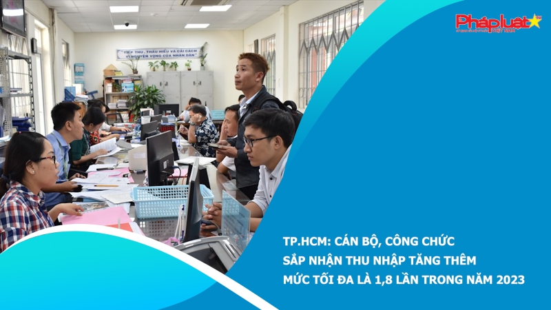 TP.HCM: Cán bộ, công chức sắp nhận thu nhập tăng thêm mức tối đa là 1,8 lần trong năm 2023