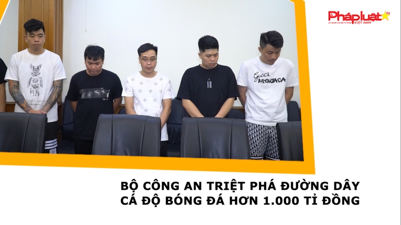 Bộ Công an triệt phá đường dây cá độ bóng đá hơn 1.000 tỉ đồng