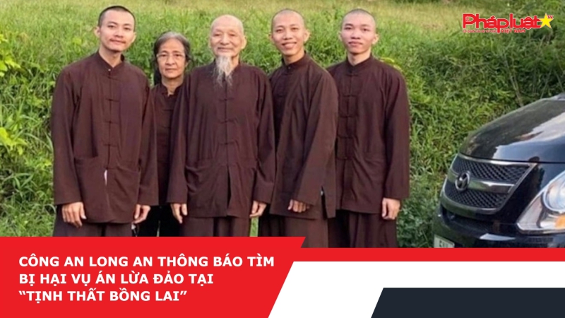 Công an Long An thông báo tìm bị hại vụ án lừa đảo tại “Tịnh thất Bồng Lai”