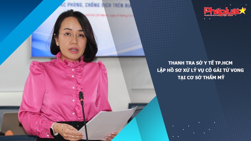 Thanh tra Sở Y tế TP.HCM lập hồ sơ xử lý vụ cô gái tử vong tại cơ sở thẩm mỹ