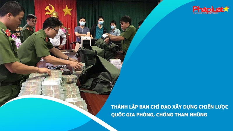 Thành lập Ban chỉ đạo xây dựng Chiến lược quốc gia phòng, chống tham nhũng
