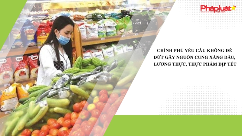 Chính phủ yêu cầu không để đứt gãy nguồn cung xăng dầu, lương thực, thực phẩm dịp Tết
