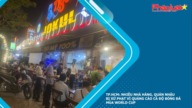 TP.HCM: Nhiều nhà hàng, quán nhậu bị xử phạt vì quảng cáo cá độ bóng đá mùa World Cup