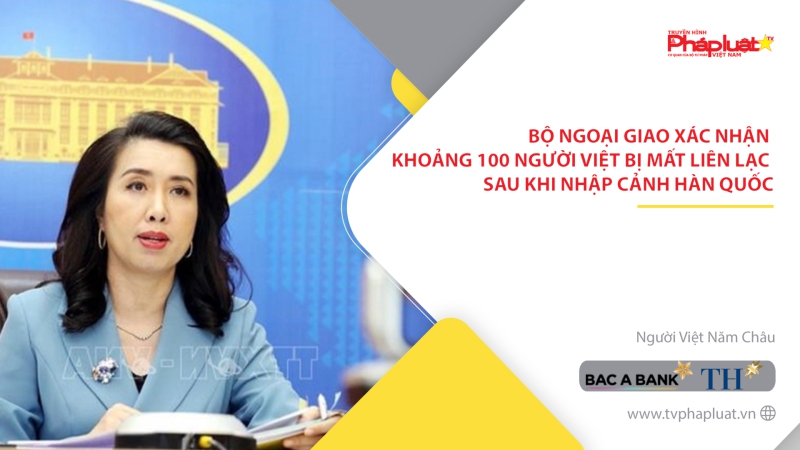 Bộ Ngoại giao xác nhận khoảng 100 người Việt bị mất liên lạc sau khi nhập cảnh Hàn Quốc