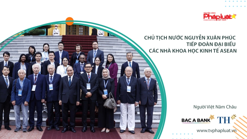 Chủ tịch nước Nguyễn Xuân Phúc tiếp đoàn đại biểu các nhà khoa học kinh tế ASEAN