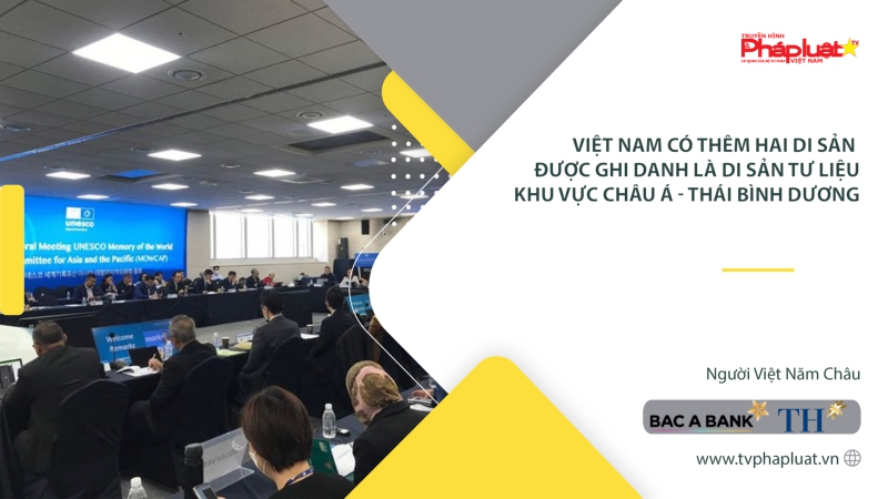 Việt Nam có thêm hai di sản được ghi danh là Di sản tư liệu khu vực châu Á - Thái Bình Dương