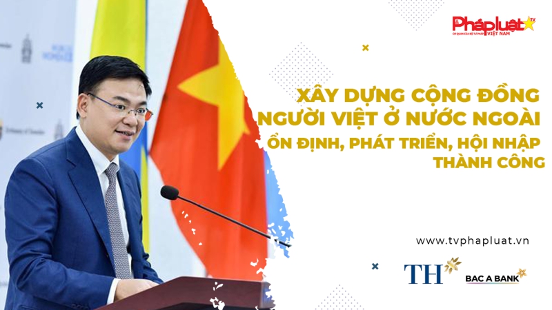 Xây dựng cộng đồng người Việt ở nước ngoài ổn định, phát triển, hội nhập thành công
